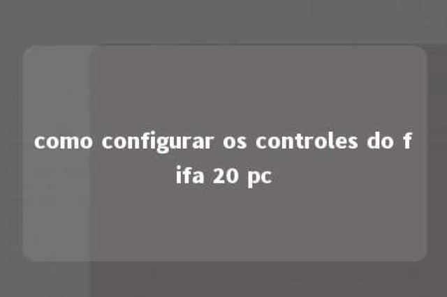 como configurar os controles do fifa 20 pc 