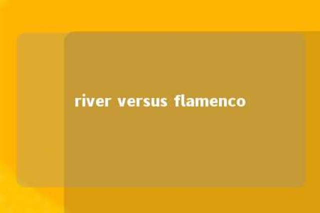 river versus flamenco 