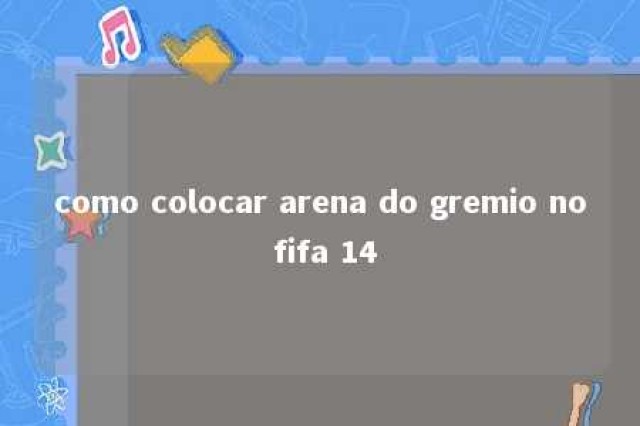 como colocar arena do gremio no fifa 14 