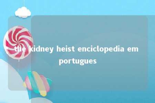 the kidney heist enciclopedia em portugues 