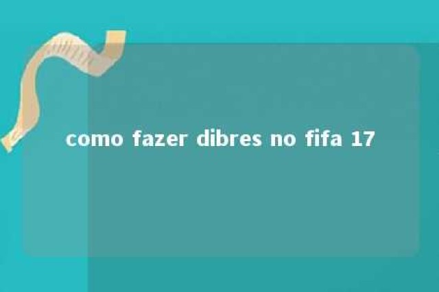 como fazer dibres no fifa 17 