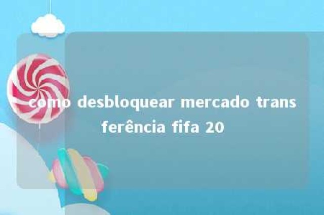 como desbloquear mercado transferência fifa 20 