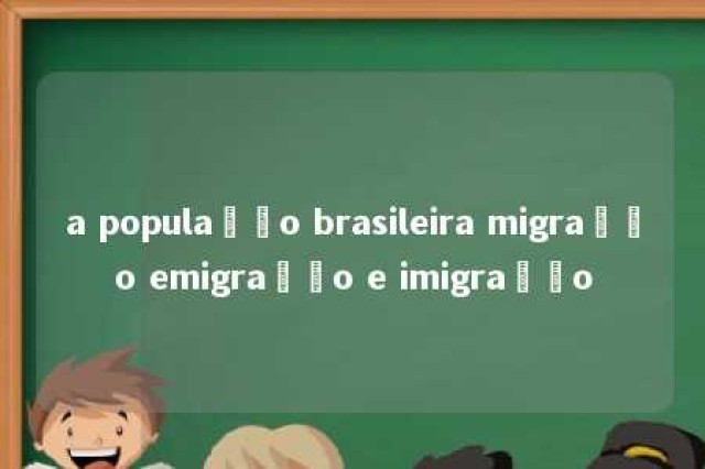 a população brasileira migração emigração e imigração 