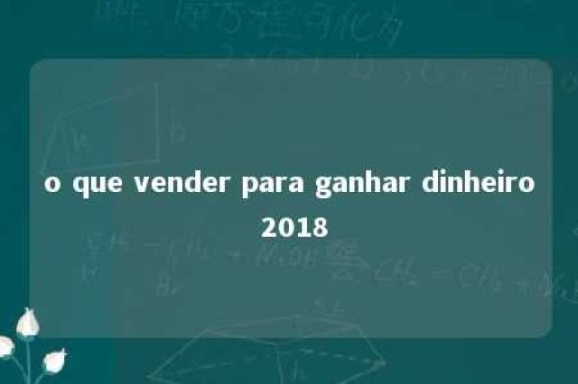 o que vender para ganhar dinheiro 2018 