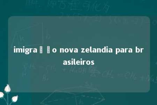 imigração nova zelandia para brasileiros 