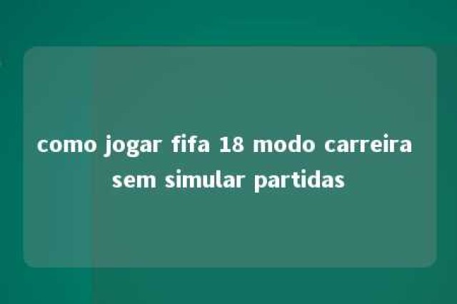 como jogar fifa 18 modo carreira sem simular partidas 