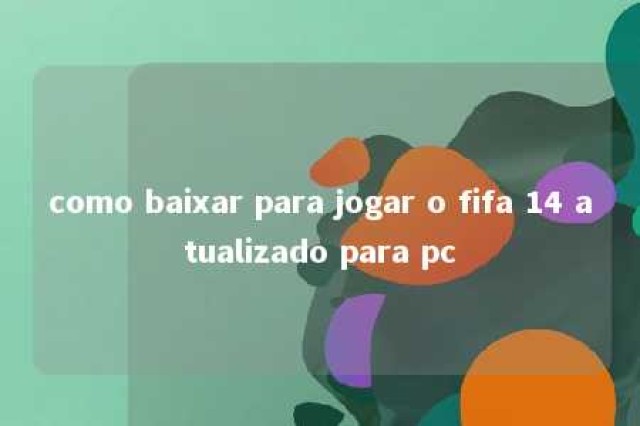 como baixar para jogar o fifa 14 atualizado para pc 