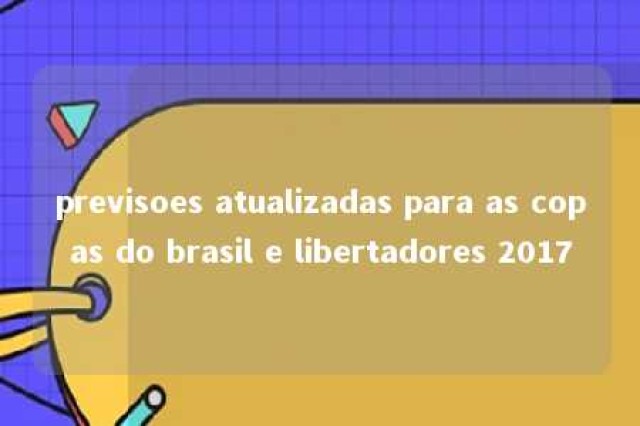 previsoes atualizadas para as copas do brasil e libertadores 2017 