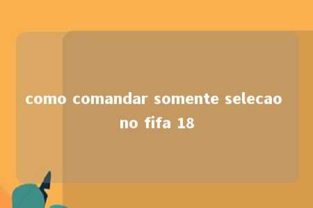 como comandar somente selecao no fifa 18 