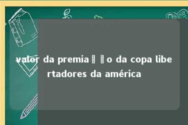 valor da premiação da copa libertadores da américa 