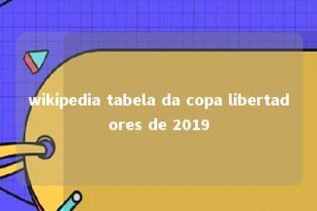 wikipedia tabela da copa libertadores de 2019 