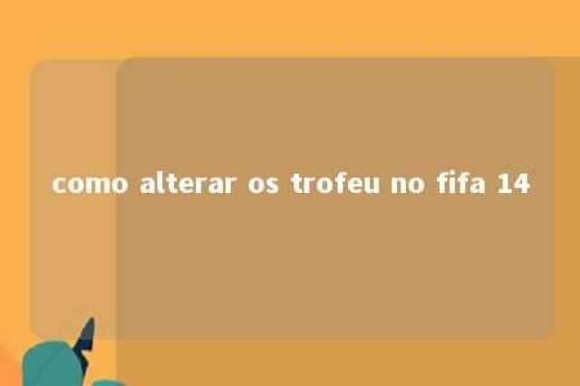 como alterar os trofeu no fifa 14 