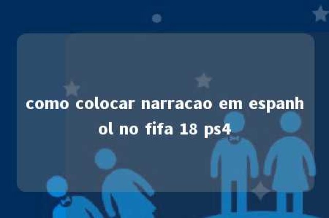 como colocar narracao em espanhol no fifa 18 ps4 