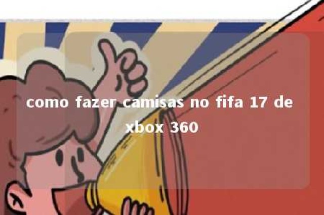 como fazer camisas no fifa 17 de xbox 360 