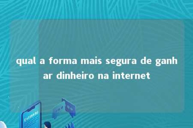 qual a forma mais segura de ganhar dinheiro na internet 