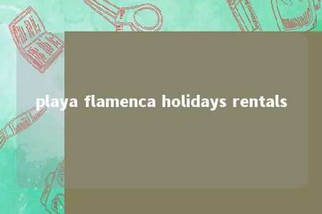 playa flamenca holidays rentals 