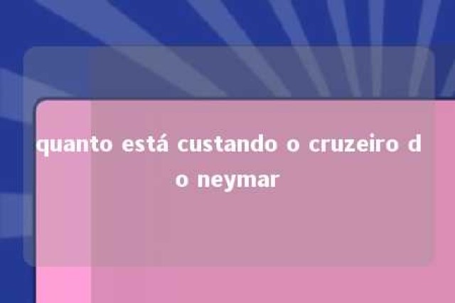 quanto está custando o cruzeiro do neymar 