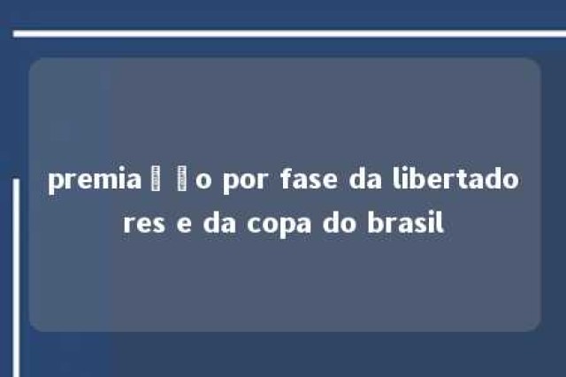 premiação por fase da libertadores e da copa do brasil 