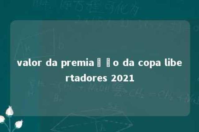 valor da premiação da copa libertadores 2021 