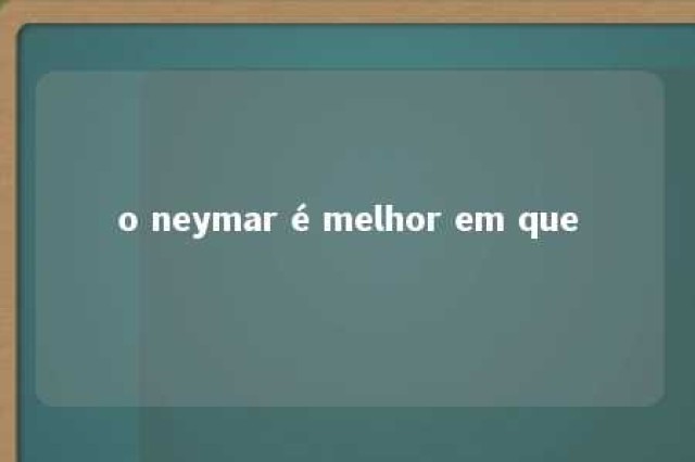 o neymar é melhor em que 