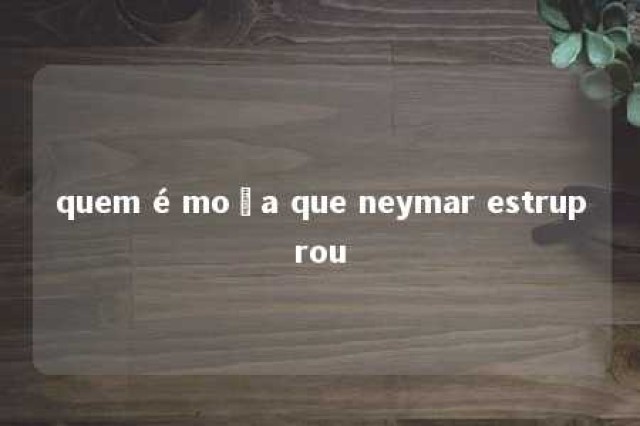 quem é moça que neymar estruprou 