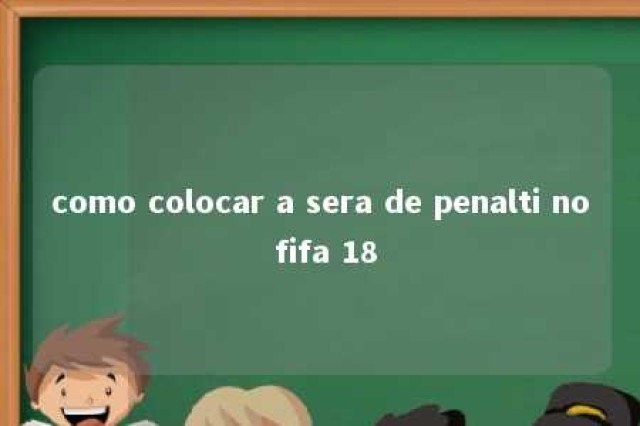 como colocar a sera de penalti no fifa 18 