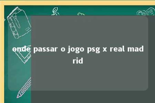 onde passar o jogo psg x real madrid 