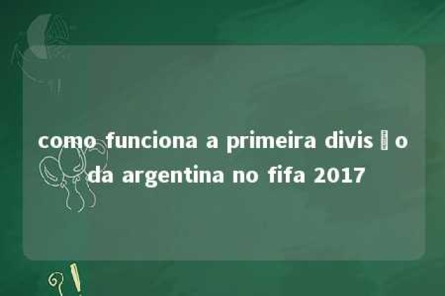 como funciona a primeira divisão da argentina no fifa 2017 