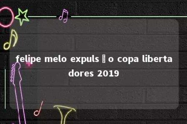 felipe melo expulsão copa libertadores 2019 