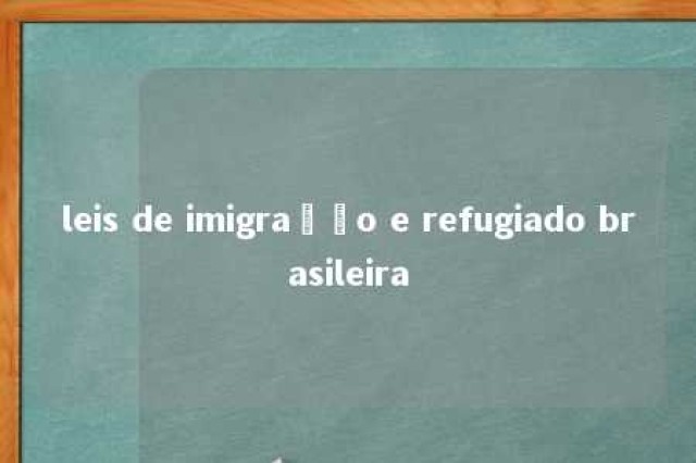 leis de imigração e refugiado brasileira 