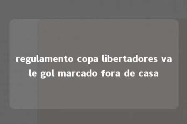 regulamento copa libertadores vale gol marcado fora de casa 