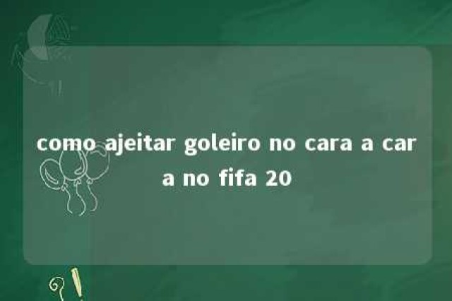 como ajeitar goleiro no cara a cara no fifa 20 