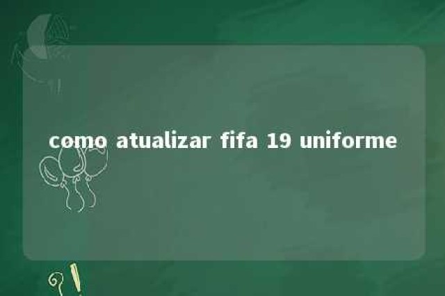 como atualizar fifa 19 uniforme 