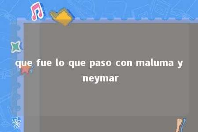 que fue lo que paso con maluma y neymar 