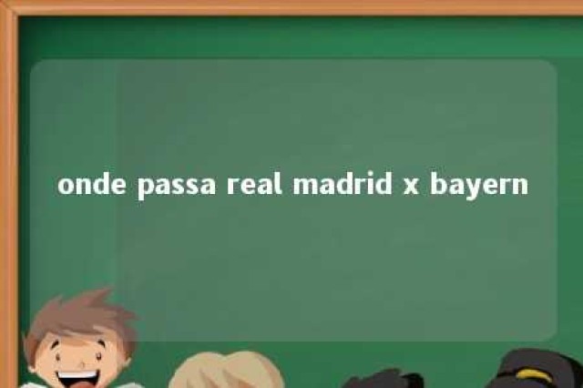 onde passa real madrid x bayern 