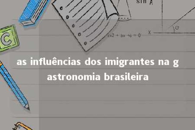 as influências dos imigrantes na gastronomia brasileira 