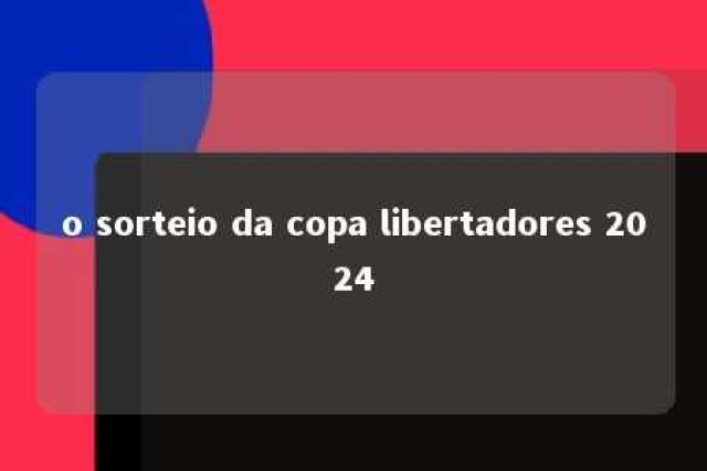 o sorteio da copa libertadores 2024 