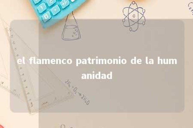 el flamenco patrimonio de la humanidad 