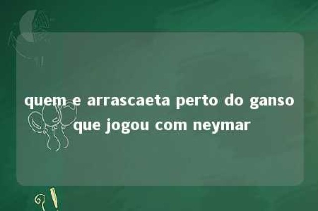 quem e arrascaeta perto do ganso que jogou com neymar 