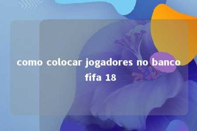 como colocar jogadores no banco fifa 18 