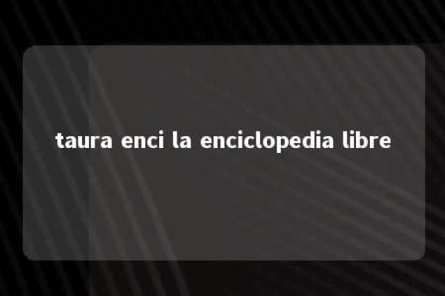 taura enci la enciclopedia libre 