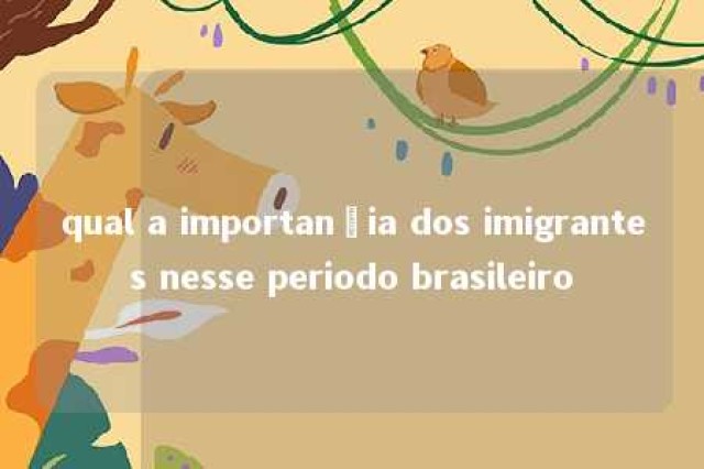 qual a importançia dos imigrantes nesse periodo brasileiro 