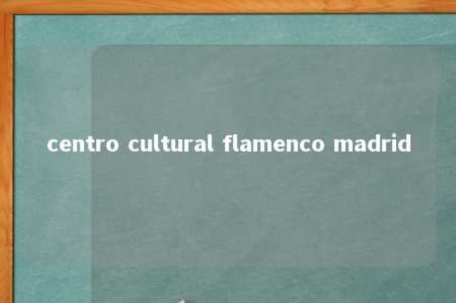 centro cultural flamenco madrid 