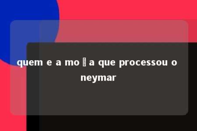 quem e a moça que processou o neymar 