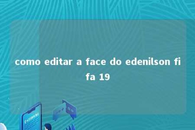 como editar a face do edenilson fifa 19 