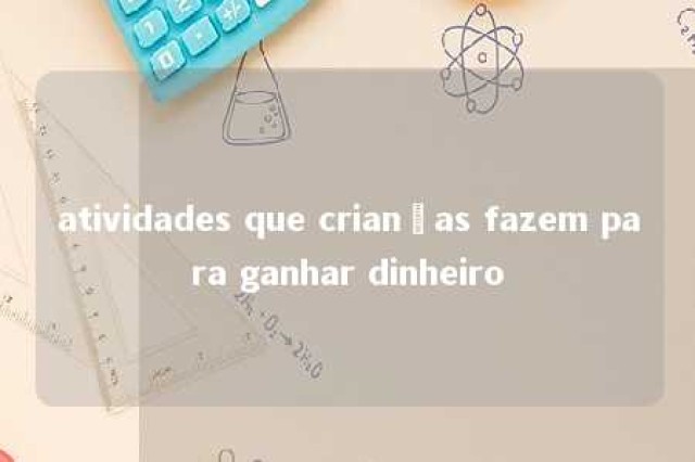 atividades que crianças fazem para ganhar dinheiro 