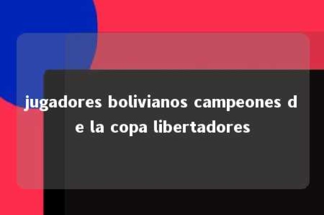 jugadores bolivianos campeones de la copa libertadores 