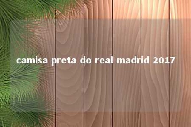 camisa preta do real madrid 2017 