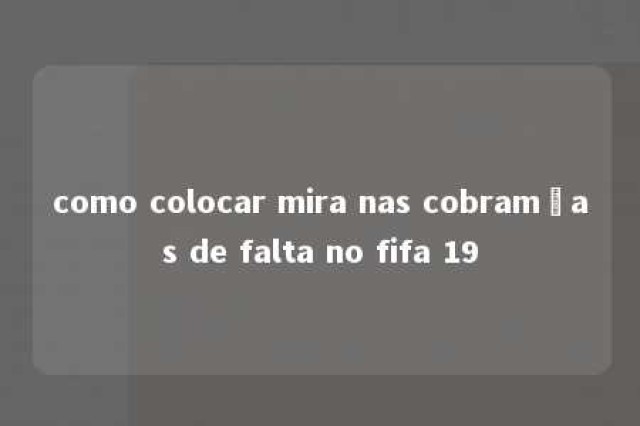 como colocar mira nas cobramças de falta no fifa 19 