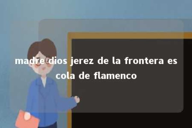 madre dios jerez de la frontera escola de flamenco 